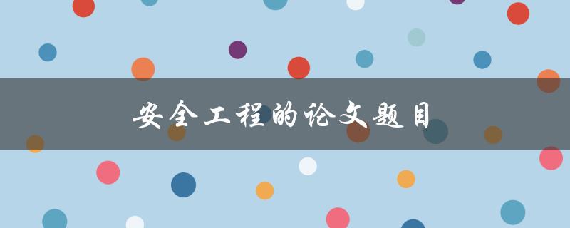 安全工程的论文题目(如何提升建筑工地的安全管理水平)