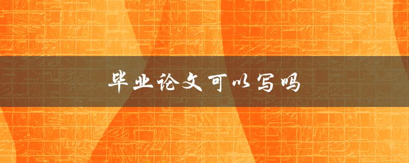 毕业论文可以写吗(一些常见问题解答)
