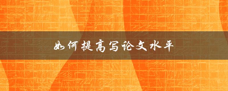 如何提高写论文水平(五个实用技巧)