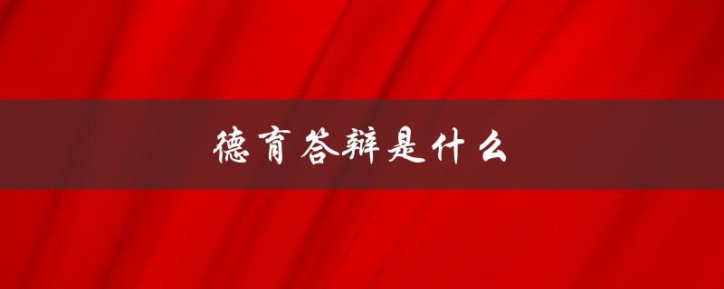德育答辩是什么(了解德育评估的重要环节)