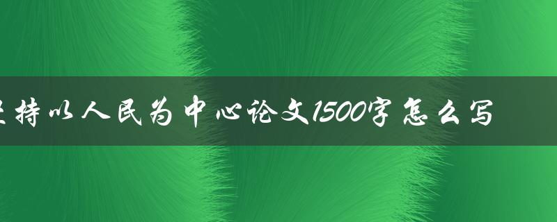 坚持以人民为中心论文1500字怎么写