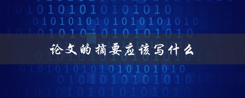 论文的摘要应该写什么(如何撰写一份简明扼要的摘要)