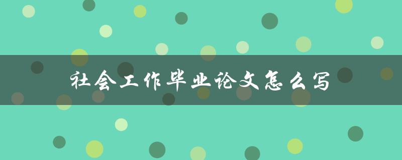 社会工作毕业论文怎么写