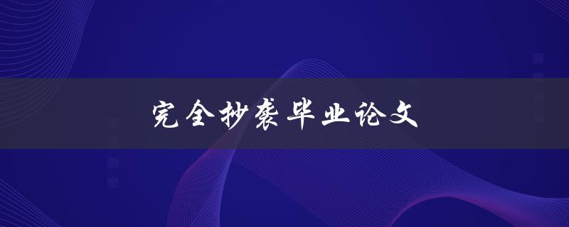 完全抄袭毕业论文(后果严重，如何避免被发现)