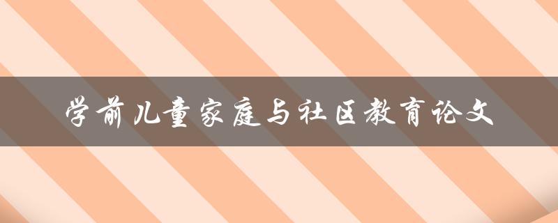 如何提高学前儿童家庭与社区教育水平？——一篇论文探究