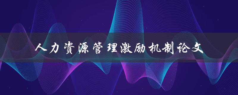 人力资源管理激励机制论文