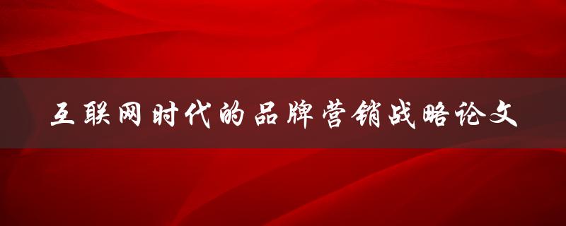 互联网时代的品牌营销战略论文