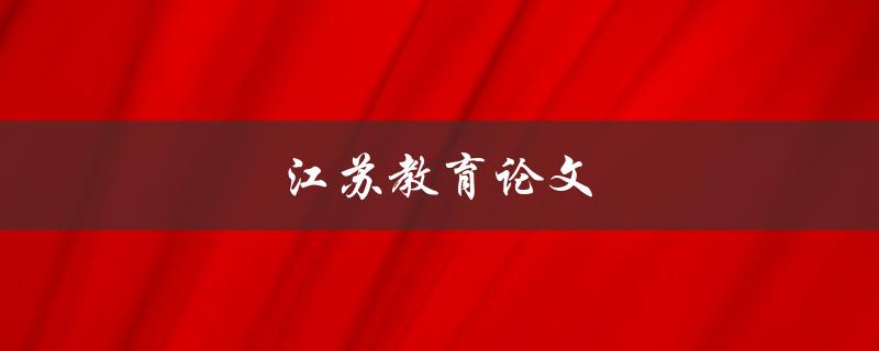 江苏教育论文(如何撰写高质量的研究论文)