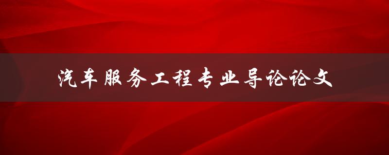 什么是汽车服务工程专业导论论文