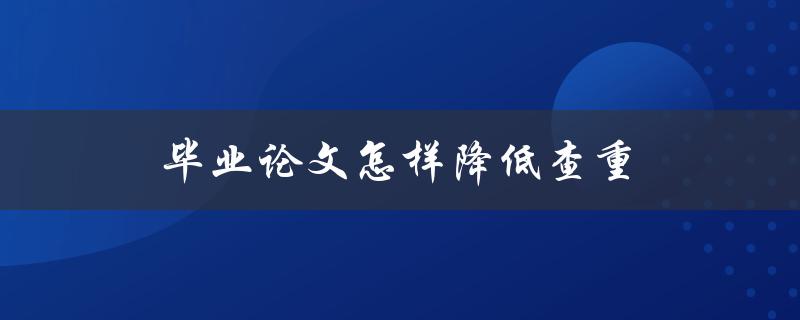 毕业论文怎样降低查重(有哪些论文降重技巧)