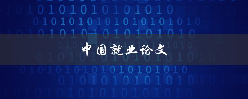 中国就业论文(如何应对当前就业市场的挑战)