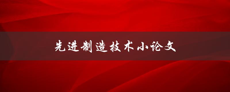 先进制造技术小论文(如何撰写高质量的论文)