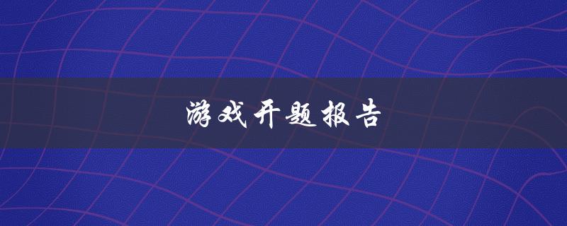游戏开题报告(如何撰写一份成功的游戏开发计划)