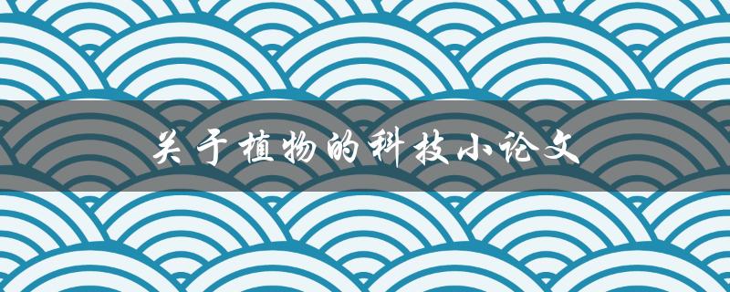 关于植物的科技小论文如何写