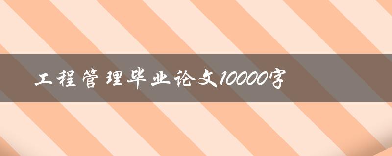 工程管理毕业论文10000字
