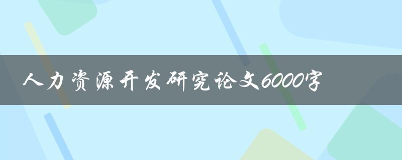 人力资源开发研究论文6000字