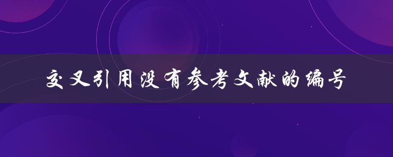 如何解决交叉引用中没有参考文献编号的问题