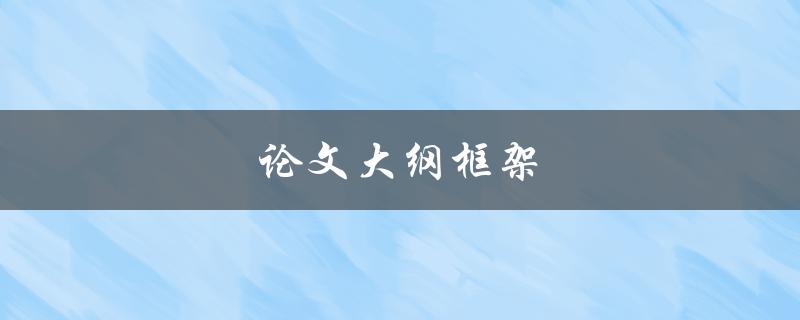 论文大纲框架(如何设计一个完善的论文结构)