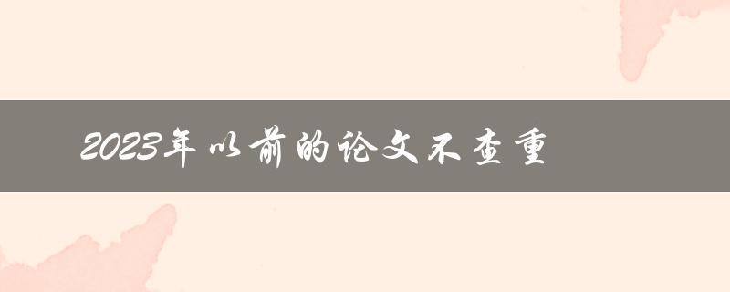 2023年以前的论文是否免于查重
