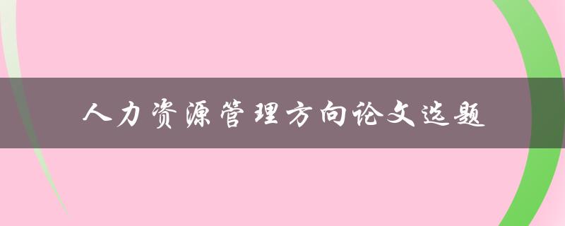 如何选择适合人力资源管理方向的论文选题