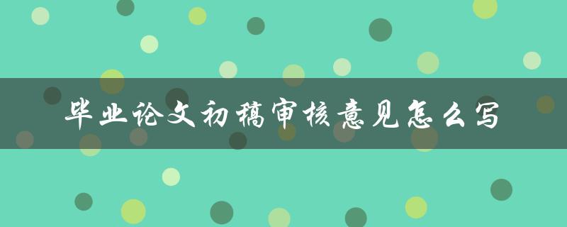 毕业论文初稿审核意见怎么写