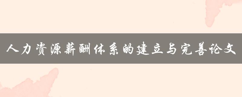 人力资源薪酬体系的建立与完善论文