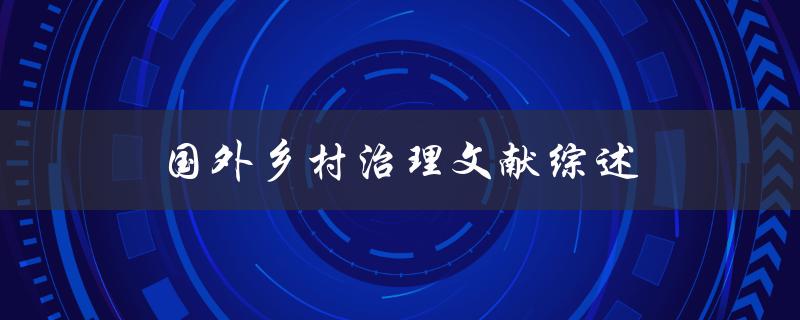 国外乡村治理文献综述哪些国家在乡村治理方面取得了成功
