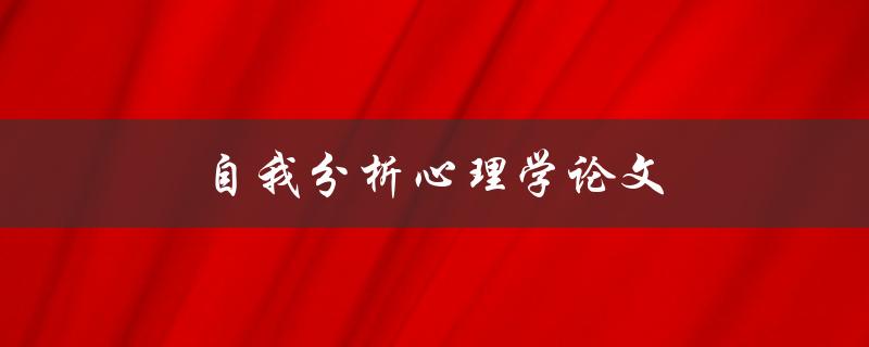 自我分析心理学论文(如何写出高质量的自我分析心理学论文)
