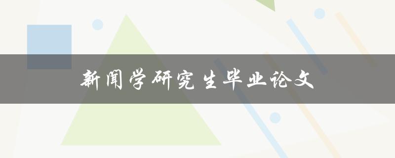 新闻学研究生毕业论文(如何撰写高质量的研究论文)
