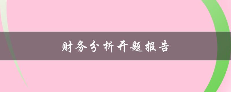 财务分析开题报告(应该包含哪些内容？)