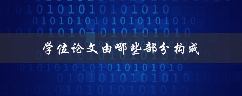 学位论文由哪些部分构成(详解论文结构及要点)