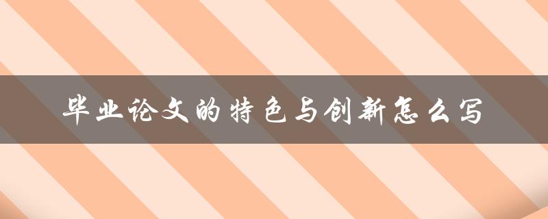 毕业论文的特色与创新怎么写