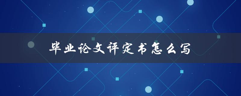 毕业论文评定书怎么写(详细步骤及注意事项)