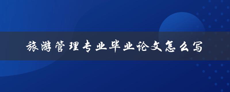 旅游管理专业毕业论文怎么写