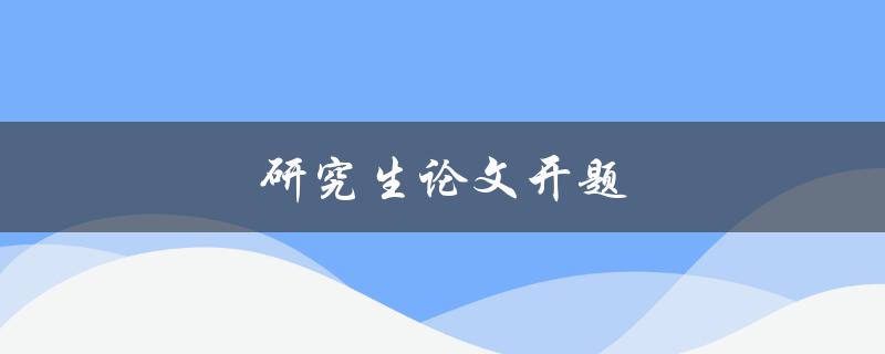 研究生论文开题(如何成功通过开题答辩)
