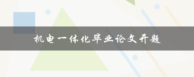 机电一体化毕业论文开题(如何选择合适的研究方向)