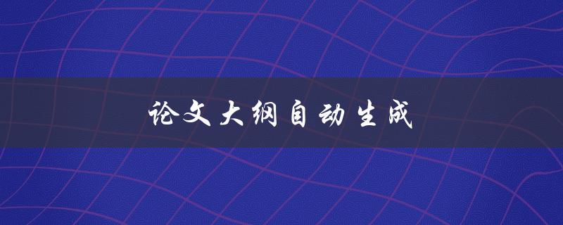 论文大纲自动生成(如何利用技术工具提高效率)