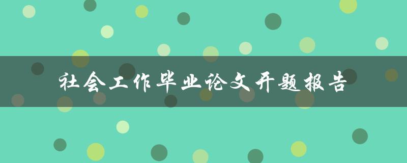 社会工作毕业论文开题报告应该如何撰写
