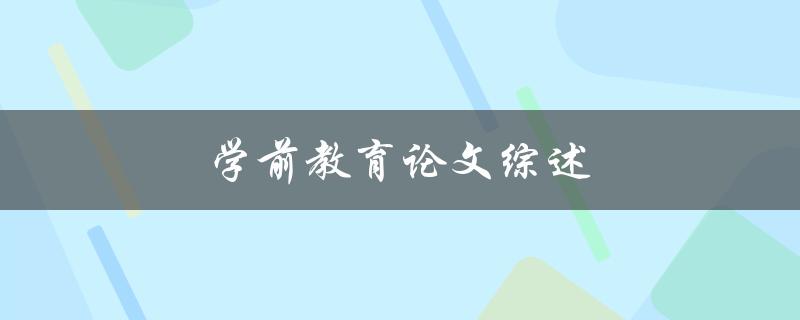 学前教育论文综述(如何系统梳理研究进展与热点问题)