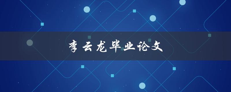 李云龙毕业论文(是否存在？内容揭秘！)