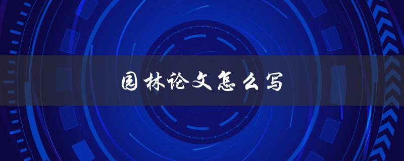 园林论文怎么写(详细步骤指南)