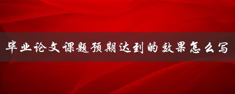 毕业论文课题预期达到的效果怎么写