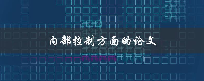 内部控制方面的论文(如何撰写一篇优秀的研究论文)
