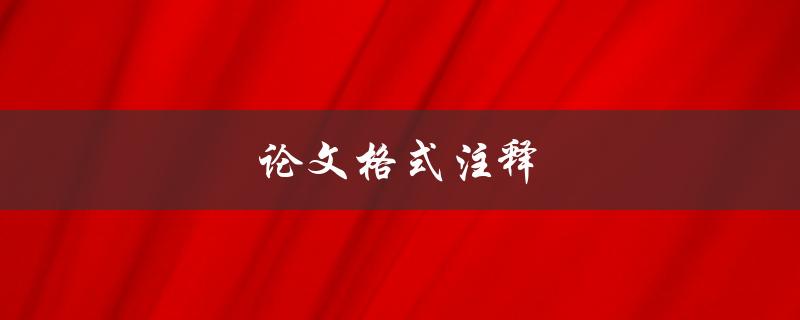 论文格式注释(如何正确使用注释规范你的论文)