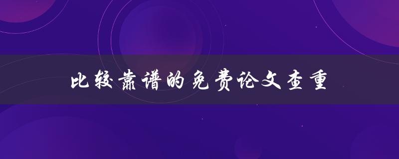 比较靠谱的免费论文查重(哪些网站提供可靠的免费查重服务)