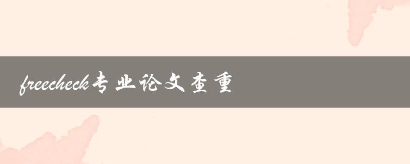 需要专业论文查重服务吗？试试免费的freecheck！