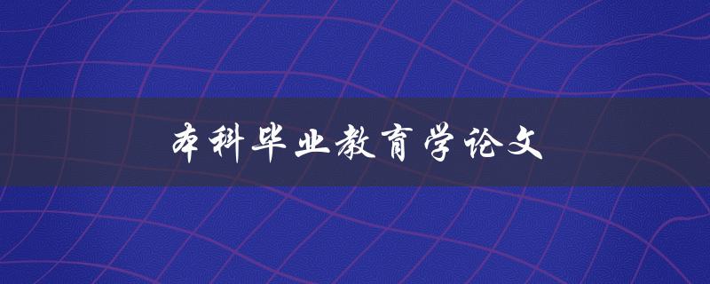 本科毕业教育学论文(如何写好一篇优秀的毕业论文)