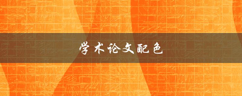 学术论文配色(如何选择最佳的颜色方案)