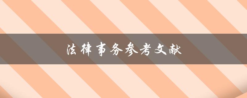 法律事务参考文献(如何查找并使用有效的法律文献资料)