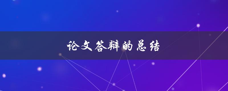 论文答辩的总结(如何让你的答辩更加出色)
